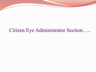 Citizen Eye Administrator Section…..
 