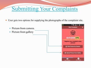 Submitting Your Complaints
 User gets two options for supplying the photographs of the complaint site.
 Picture from camera.
 Picture from gallery
 