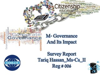 M- Governance 
And Its Impact 
Survey Report 
Tariq Hassan_Ms-Cs_II 
Reg # 006 
 