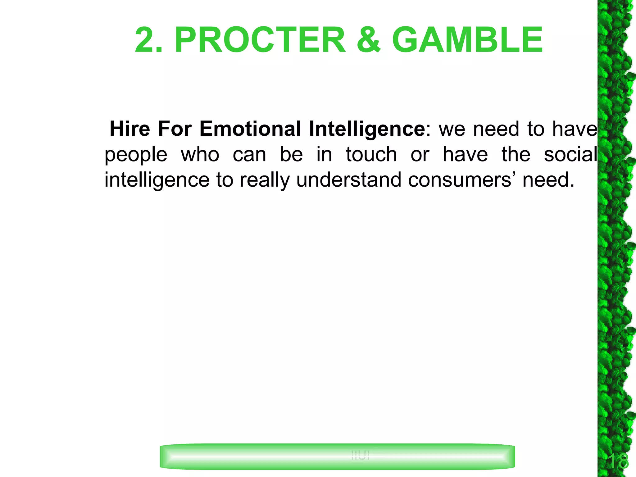 2. PROCTER & GAMBLE Hire For Emotional Intelligence : we need to have people who can be in touch or have the social intelligence to really understand consumers’ need. 