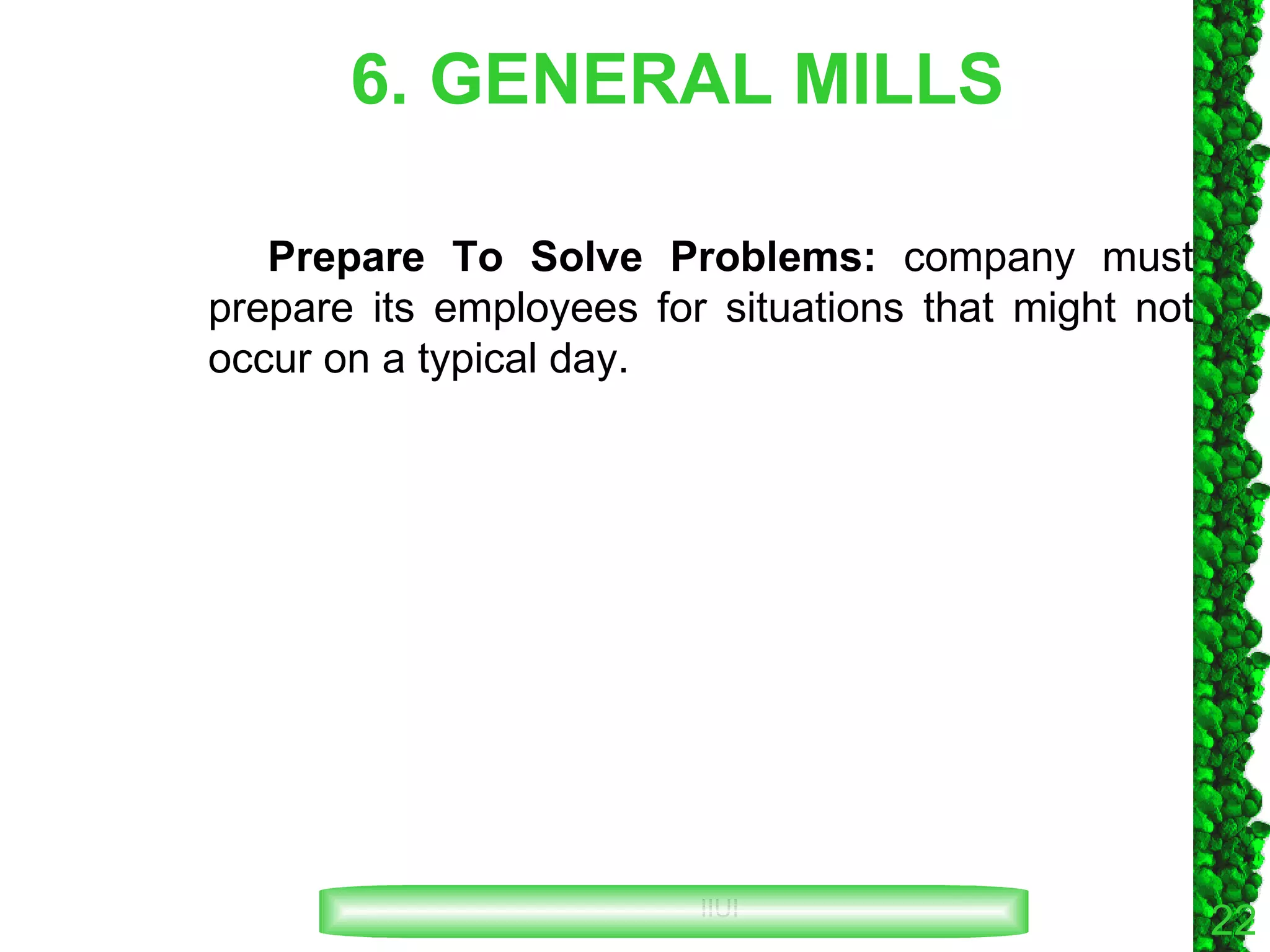 6. GENERAL MILLS Prepare To Solve Problems:  company must prepare its employees for situations that might not occur on a typical day. 