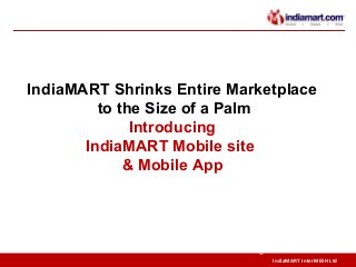 IndiaMART InterMESH Ltd
©
IndiaMART Shrinks Entire Marketplace
to the Size of a Palm
Introducing
IndiaMART Mobile site
& Mobile App
 