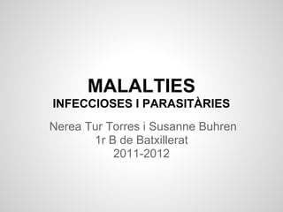 MALALTIES
INFECCIOSES I PARASITÀRIES
Nerea Tur Torres i Susanne Buhren
       1r B de Batxillerat
           2011-2012
 