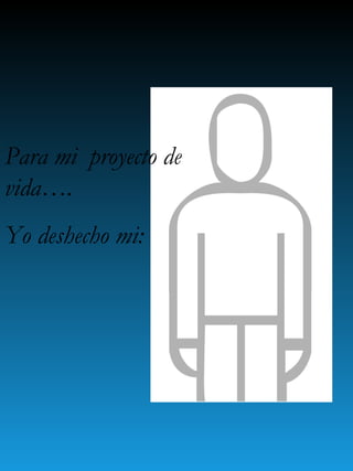 Para mi  proyecto de vida…. Yo deshecho mi: 