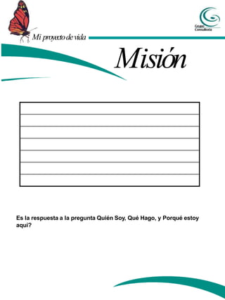 Mi proyectodevida
Misión
Es la respuesta a la pregunta Quién Soy, Qué Hago, y Porqué estoy
aquí?
 