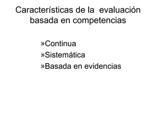 Características de la  evaluación basada en competencias Continua Sistemática Basada en evidencias 