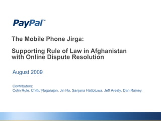 The Mobile Phone Jirga: Supporting Rule of Law in Afghanistan  with Online Dispute Resolution August 2009 Contributors: Colin Rule, Chittu Nagarajan, Jin Ho, Sanjana Hattotuwa, Jeff Aresty, Dan Rainey 