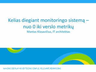 Kelias diegiant monitoringo sistemą –
        nuo 0 iki verslo metrikų
        Mantas Klasavičius, IT architektas
 