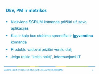 DEV, PM ir metrikos

 Kiekviena SCRUM komanda prižiūri už savo
   aplikacijas
 Kas ir kaip bus stebima sprendžia ir įgyv...