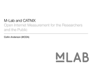 M-Lab and CATNIX
Open Internet Measurement for the Researchers
and the Public
Collin Anderson (@CDA)
 