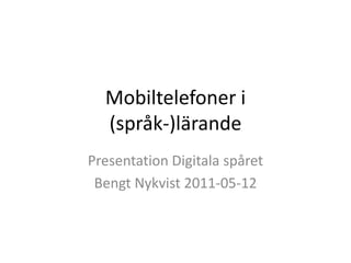 Mobiltelefoner i (språk-)lärande  Presentation Digitala spåret  Bengt Nykvist 2011-05-12 