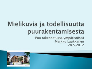 Puu rakennetussa ympäristössä
           Markku Laukkanen
                   28.5.2012
 