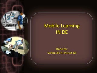 Mobile Learning
    IN DE

       Done by:
 Sultan Ali & Yousuf Ali
 