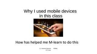 Why I used mobile devices
in this class
I.C. Antonio Rosmini ROMA
III E class
How has helped me M-learn to do this
 