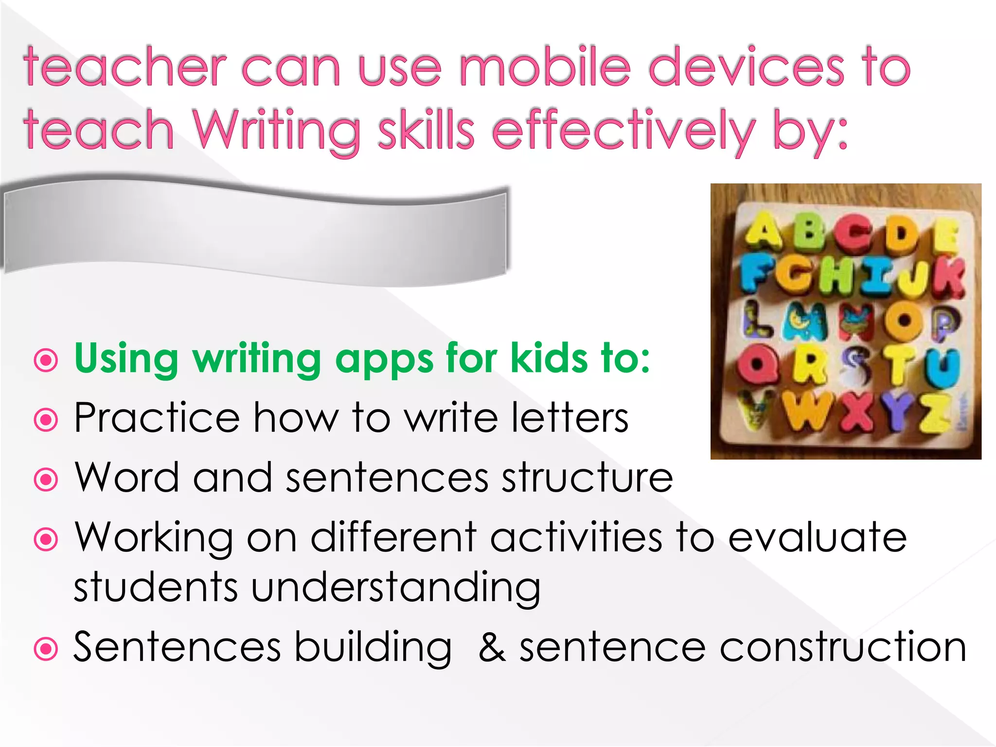 Using writing apps for kids to:
 Practice how to write letters
 Word and sentences structure
 Working on different activities to evaluate
  students understanding
 Sentences building & sentence construction
 