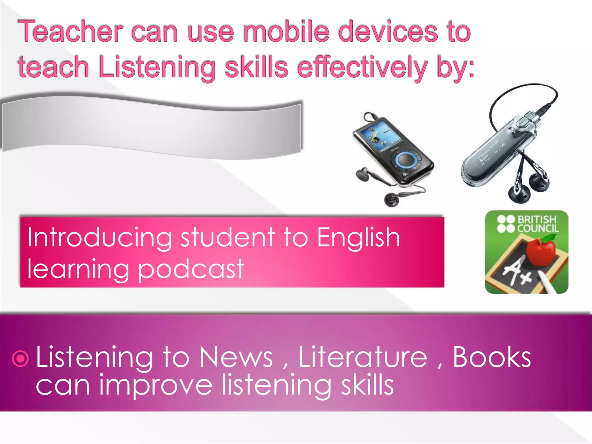 Introducing student to English
 learning podcast


 Listening
         to News , Literature , Books
 can improve listening skills
 