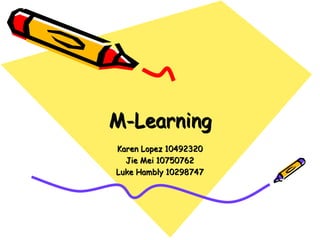 M-Learning Karen Lopez 10492320 Jie Mei 10750762 Luke Hambly 10298747 