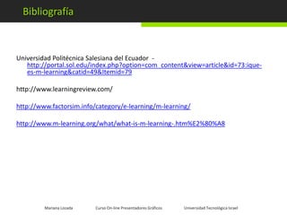 Algunos de los sitios mejor enfocados al m-learning son Mariana Lozada              Curso On-line Presentadores Gráficos                      Universidad Tecnológica Israel