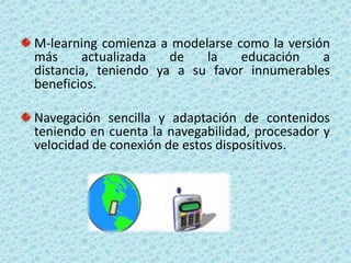 M-learning comienza a modelarse como la versión más actualizada de la educación a distancia, teniendo ya a su favor innume...