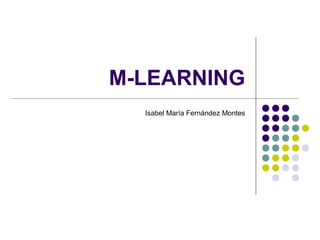 M-LEARNING
  Isabel María Fernández Montes
 