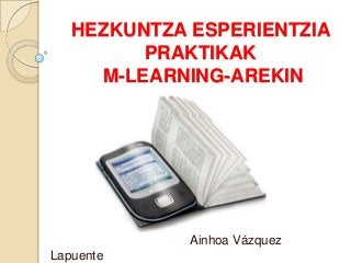HEZKUNTZA ESPERIENTZIA
PRAKTIKAK
M-LEARNING-AREKIN

Ainhoa Vázquez
Lapuente

 