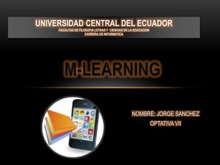 UNIVERSIDAD CENTRAL DEL ECUADOR
FACULTAD DE FILOSOFIA LETRAS Y CIENCIAS DE LA EDUCACION
CARRERA DE INFORMATICA
NOMBRE: JORGE SANCHEZ
OPTATIVA VII
 