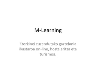 M-Learning 
Etorkinei zuzendutako gaztelania 
ikastaroa on-line, hostalaritza eta 
turismoa. 
 