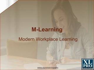 www.xlprotraining.com
M-Learning
Modern Workplace Learning
 