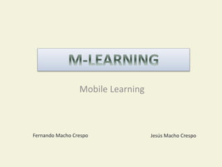 Mobile Learning
Fernando Macho Crespo Jesús Macho Crespo
 