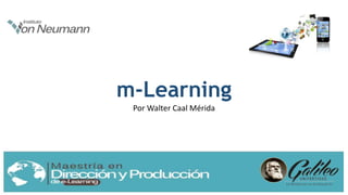 m-Learning
Por Walter Caal Mérida
 