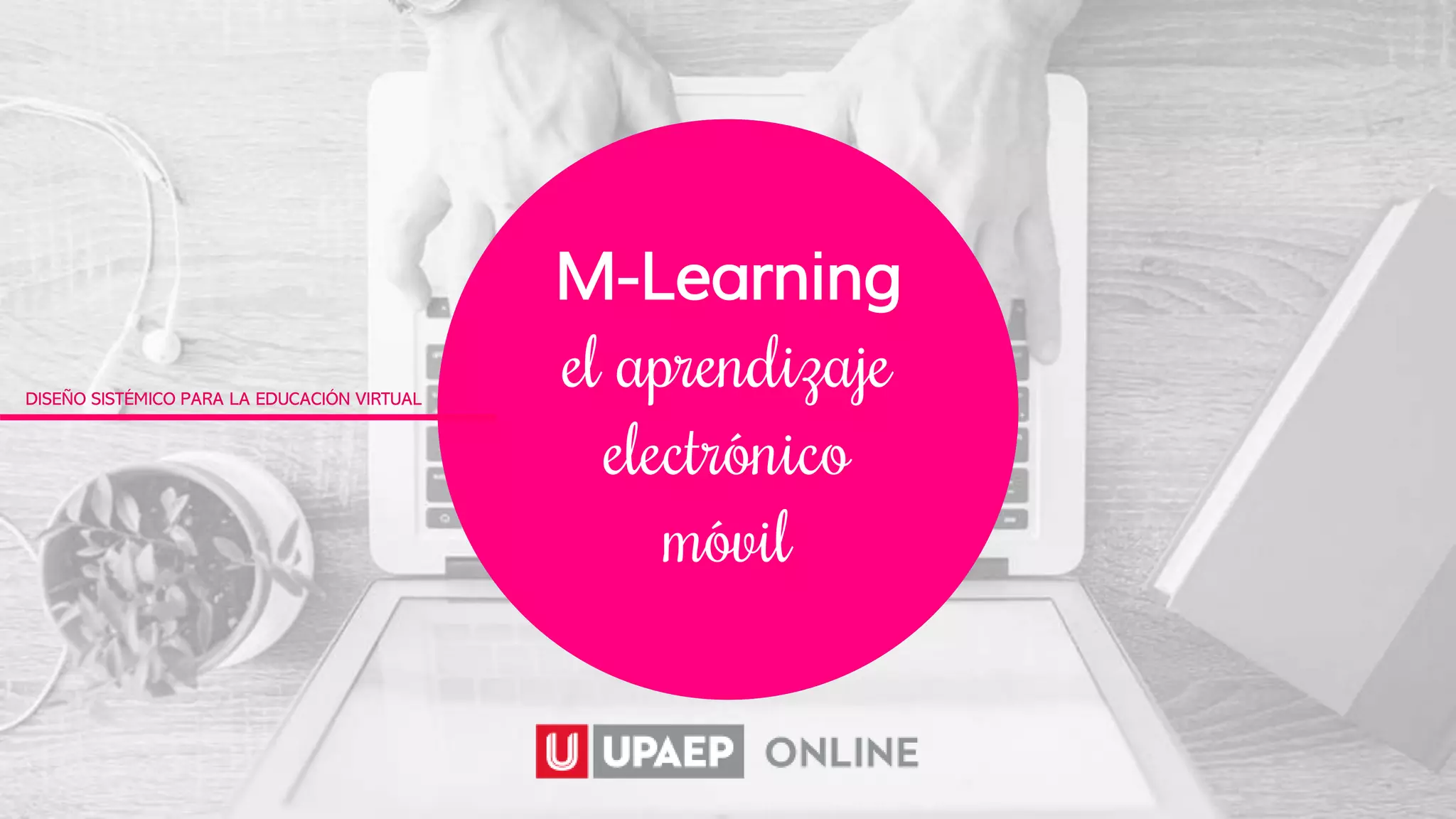 M-Learning
el aprendizaje
electrónico
móvil
DISEÑO SISTÉMICO PARA LA EDUCACIÓN VIRTUAL