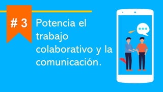 Potencia el
trabajo
colaborativo y la
comunicación.
# 3