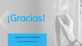 ¡Gracias!
MAURO COTE MORENO
mauro.cote@upaep.edu.mx