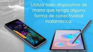 Utiliza todo dispositivo de
mano que tenga alguna
forma de conectividad
inalámbrica.