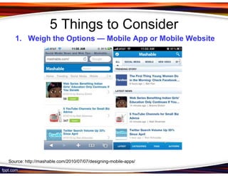5 Things to Consider
   1. Weigh the Options — Mobile App or Mobile Website




Source: http://mashable.com/2010/07/07/designing-mobile-apps/
 
