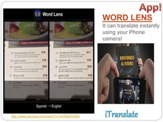 WORD LENS
It can translate instantly
using your Phone
camera!
http://www.youtube.com/watch?v=h2OfQdYrHRs
 