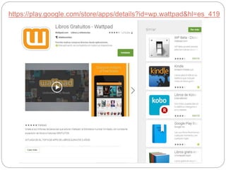 https://play.google.com/store/apps/details?id=wp.wattpad&hl=es_419
 
