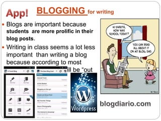 BLOGGING for writing
 Blogs are important because
students are more prolific in their
blog posts.
 Writing in class seems a lot less
important than writing a blog
because according to most
students their posts will be “out
there”.
 