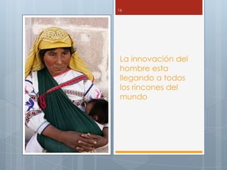 16




 La innovación del
 hombre esta
 llegando a todos
 los rincones del
 mundo
 