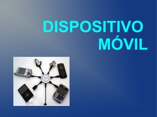 DISPOSITIVO
      MÓVIL
 