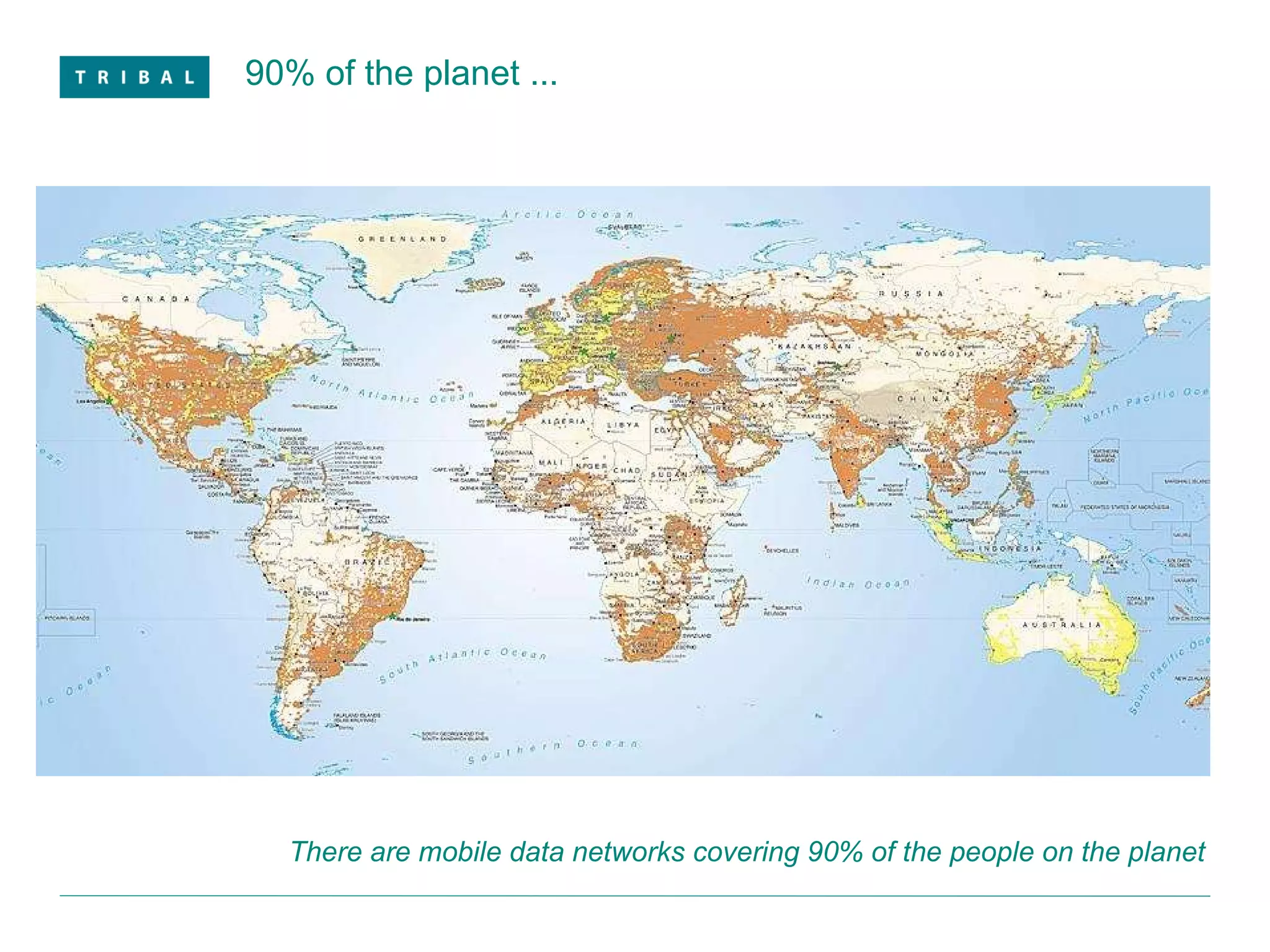 90% of the planet ... There are mobile data networks covering 90% of the people on the planet 