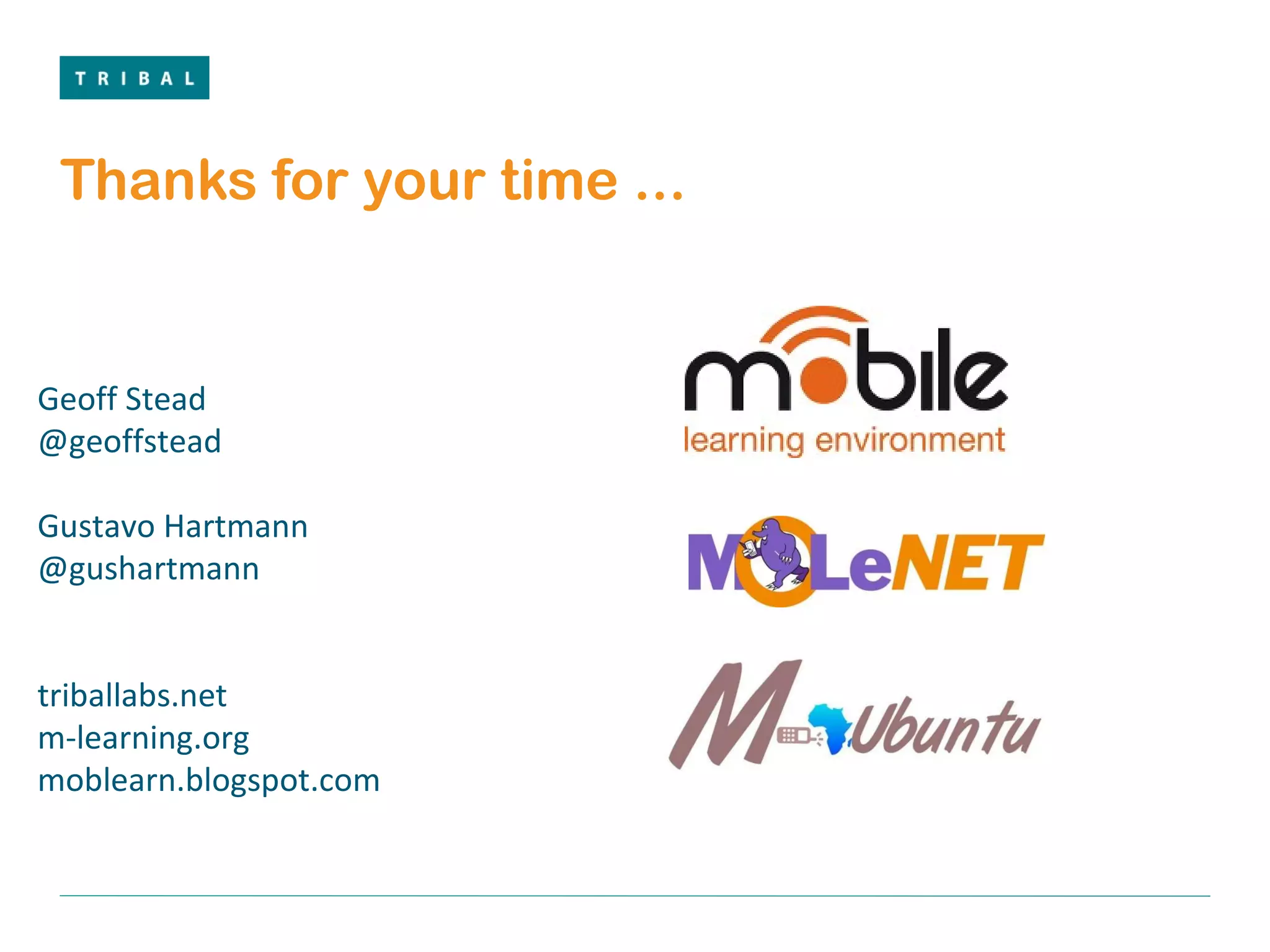 Thanks for your time ... Geoff Stead  @geoffstead  Gustavo Hartmann @gushartmann triballabs.net m-learning.org moblearn.blogspot.com 