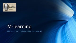 M-learning 
PERSPECTIVAS FUTURAS DEL E-LEARNING 
 