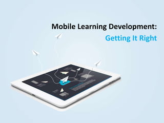 Mobile Learning Development:
Getting It Right
 