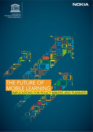 United Nations
(GXFDWLRQDO 6FLHQWL¿F DQG
    Cultural Organization




  THE FUTURE OF
  MOBILE LEARNING
            IMPLICATIONS FOR POLICY MAKERS AND PLANNERS
 
