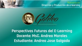 Perspectivas Futuras del E-Learning
Docente: MsC. Andrea Morales
Estudiante: Andrea Jose Salgado
 