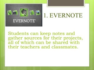 1. EVERNOTE
Students can keep notes and
gather sources for their projects,
all of which can be shared with
their teachers and classmates.
 