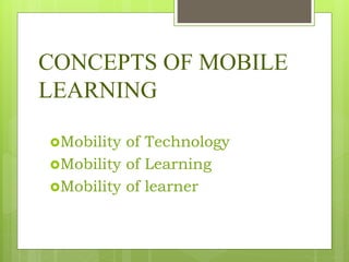 CONCEPTS OF MOBILE
LEARNING
Mobility of Technology
Mobility of Learning
Mobility of learner
 