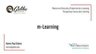m-Learning
Hanns Pop Chávez
hanns@galileo.edu
Maestría en Dirección y Producción de e-Learning
Perspectivas Futuras del e-learning
 