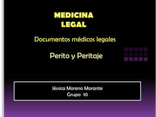 MEDICINA
       LEGAL
Documentos médicos legales




     Jéssica Moreno Morante
             Grupo 10
 